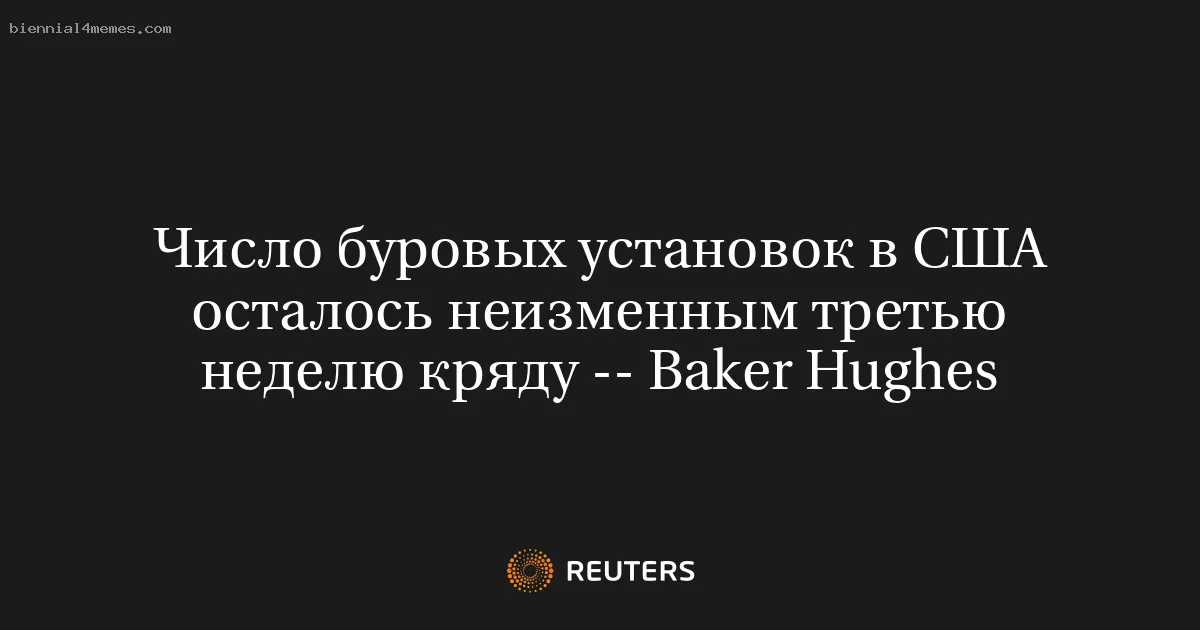 
								Число буровых установок в США осталось неизменным третью неделю кряду -- Baker Hughes			