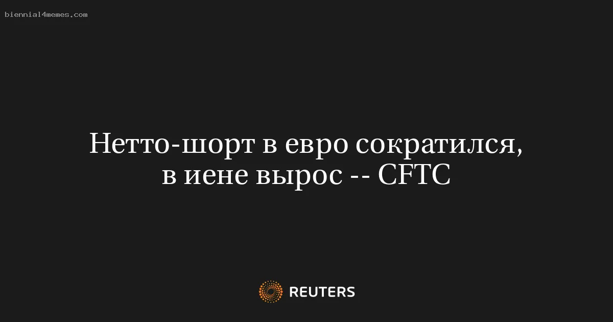 
								Нетто-шорт в евро сократился, в иене вырос -- CFTC			