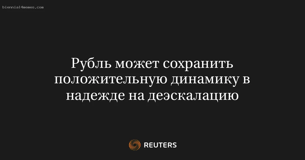 Рубль может сохранить положительную динамику в надежде на деэскалацию