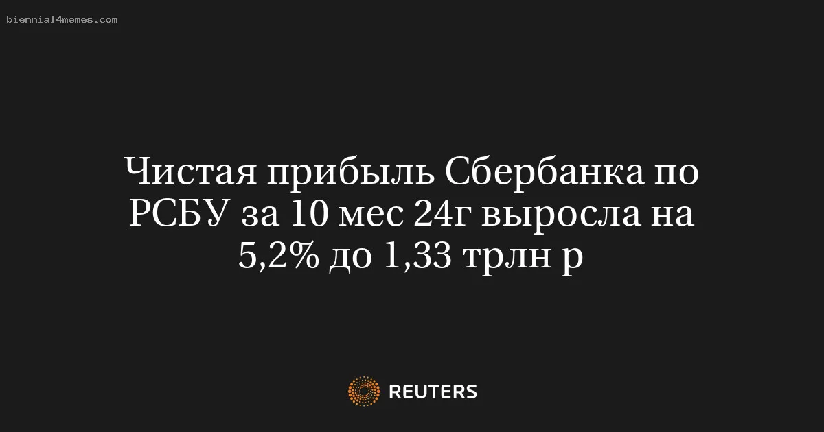 
								Чистая прибыль Сбербанка по РСБУ за 10 мес 24г выросла на 5,2% до 1,33 трлн р			