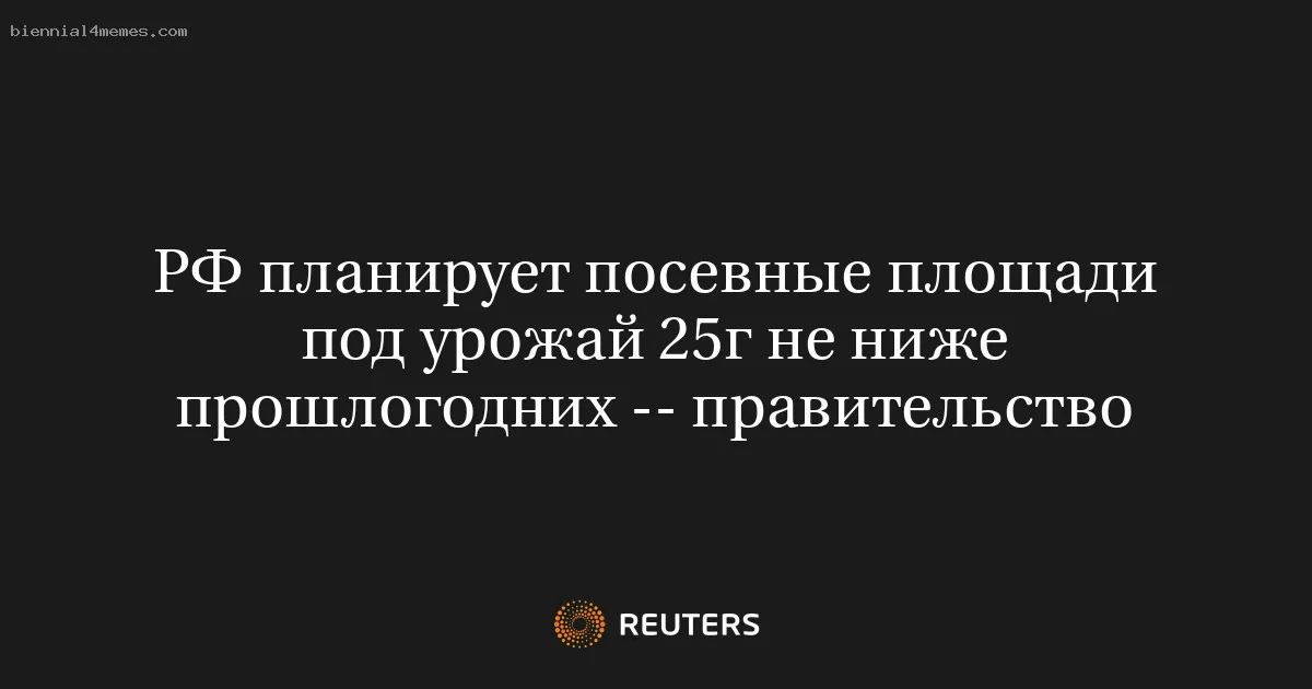 
								РФ планирует посевные площади под урожай 25г не ниже прошлогодних -- правительство			