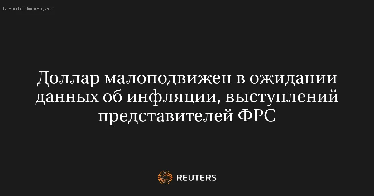 
								Доллар малоподвижен в ожидании данных об инфляции, выступлений представителей ФРС			