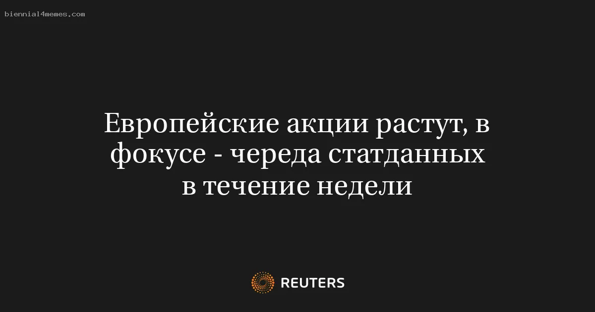 
								Европейские акции растут, в фокусе - череда статданных в течение недели			