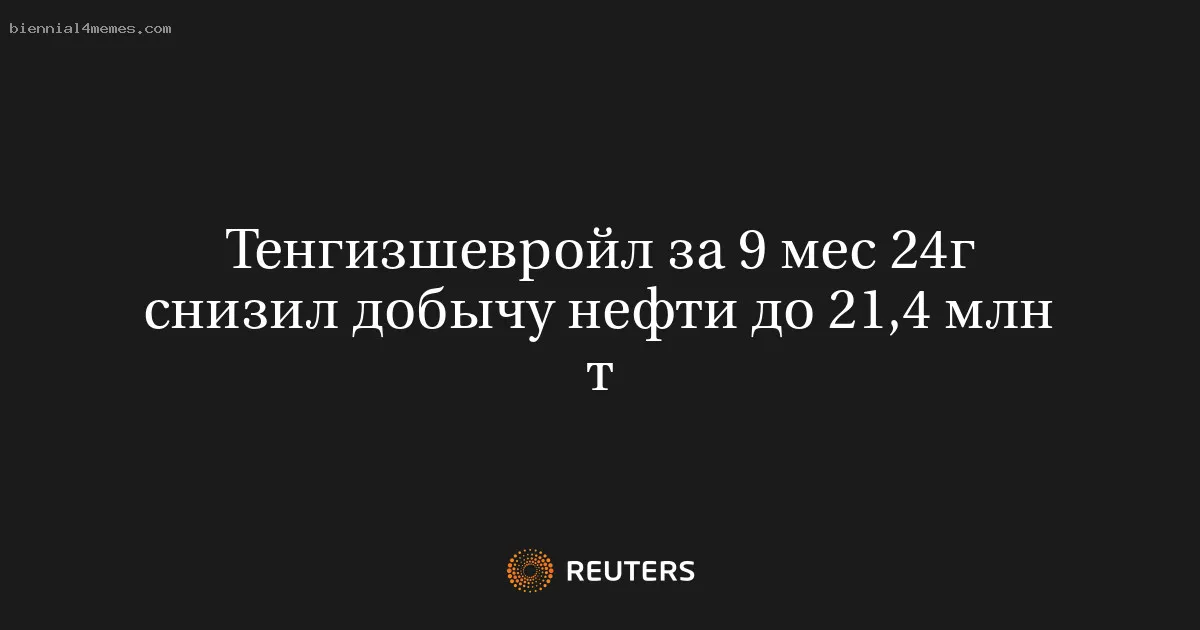 
								Тенгизшевройл за 9 мес 24г снизил добычу нефти до 21,4 млн т			