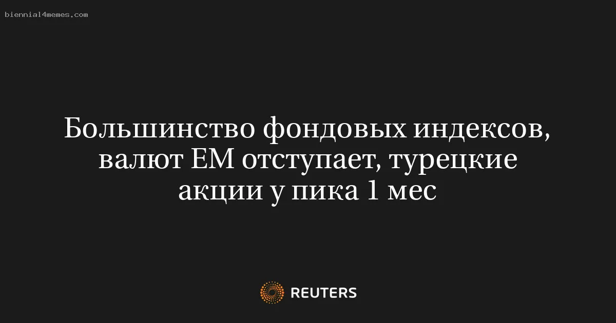 
								Большинство фондовых индексов, валют EM отступает, турецкие акции у пика 1 мес			