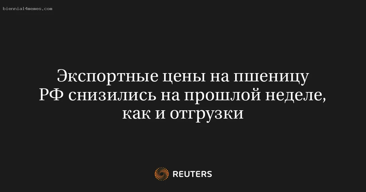 Экспортные цены на пшеницу РФ снизились на прошлой неделе, как и отгрузки