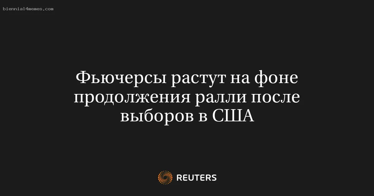 
								Фьючерсы растут на фоне продолжения ралли после выборов в США			