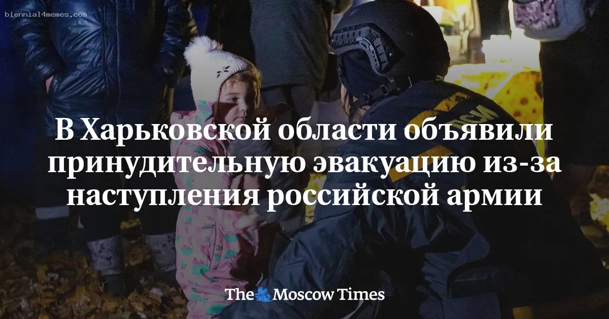 
								В Харьковской области объявили принудительную эвакуацию из-за наступления российской армии			