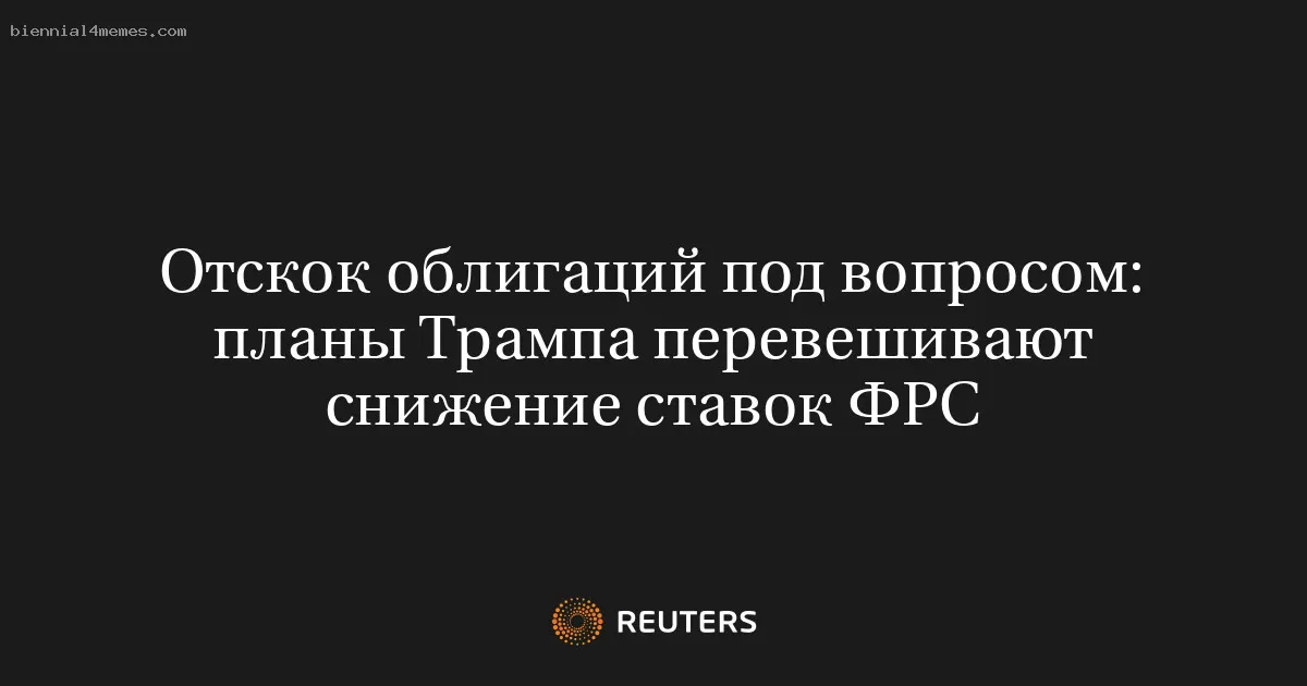 
								Отскок облигаций под вопросом: планы Трампа перевешивают снижение ставок ФРС			