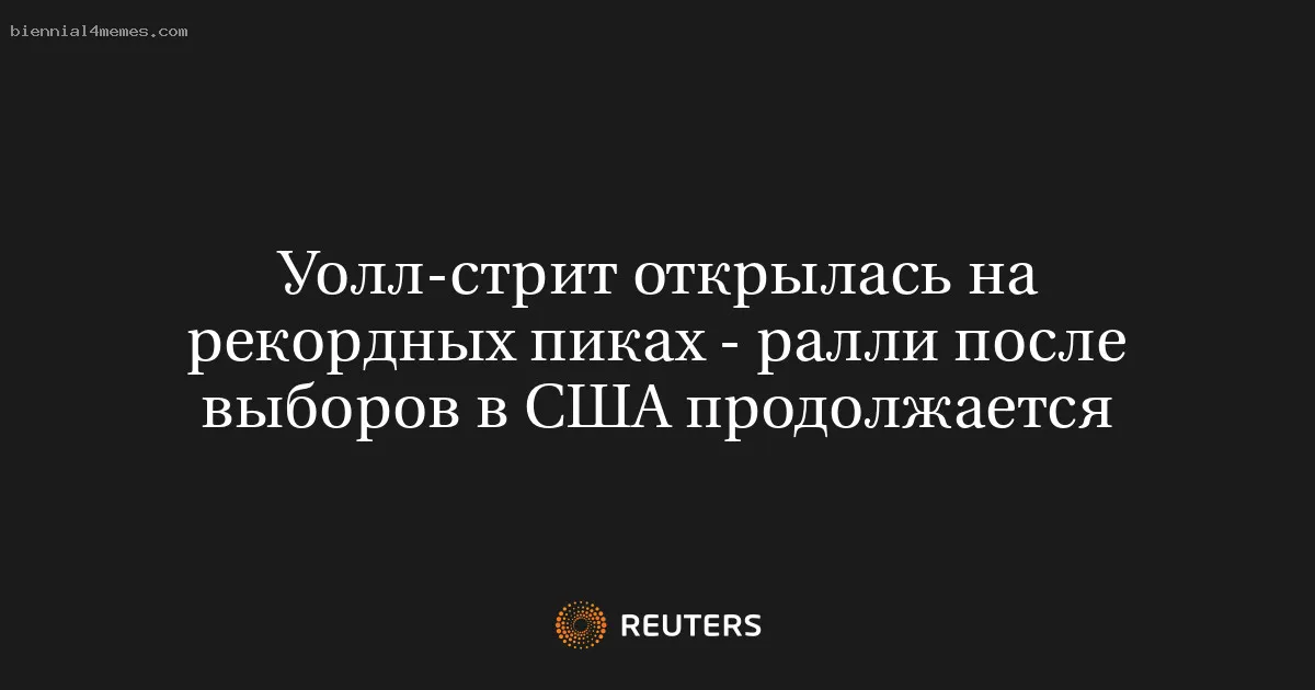 
								Уолл-стрит открылась на рекордных пиках - ралли после выборов в США продолжается			