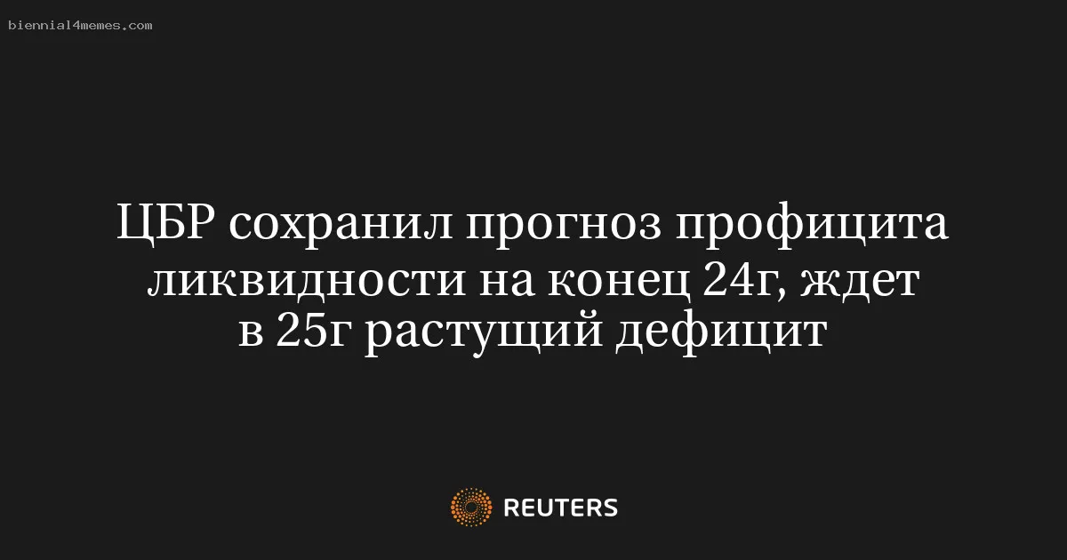 ЦБР сохранил прогноз профицита ликвидности на конец 24г, ждет в 25г растущий дефицит