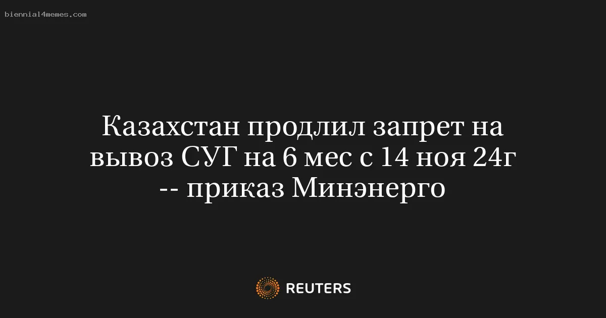 
								Казахстан продлил запрет на вывоз СУГ на 6 мес с 14 ноя 24г -- приказ Минэнерго			