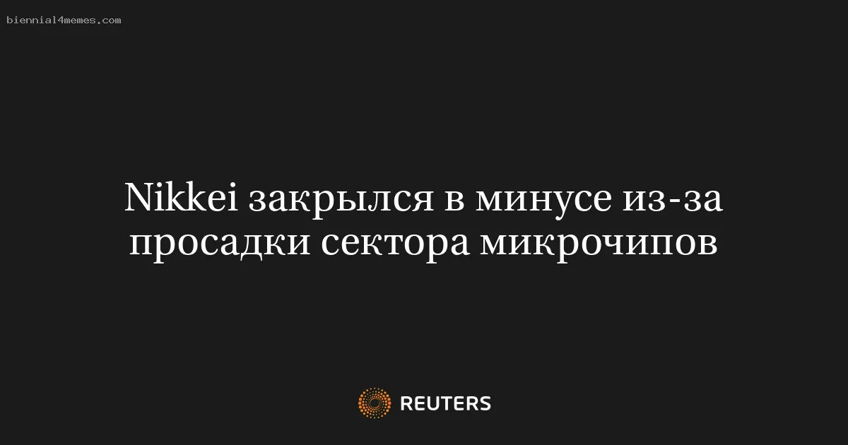 
								Nikkei закрылся в минусе из-за просадки сектора микрочипов			