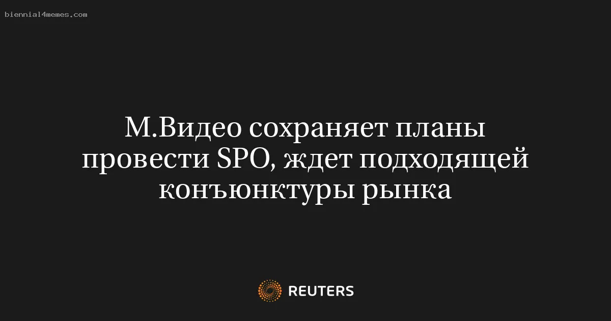 
								М.Видео сохраняет планы провести SPO, ждет подходящей конъюнктуры рынка			