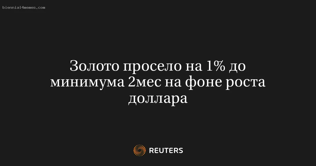 
								Золото просело на 1% до минимума 2мес на фоне роста доллара			