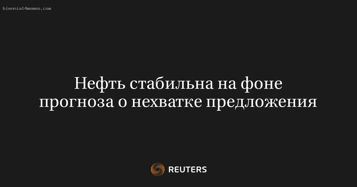 
								Нефть стабильна на фоне прогноза о нехватке предложения			