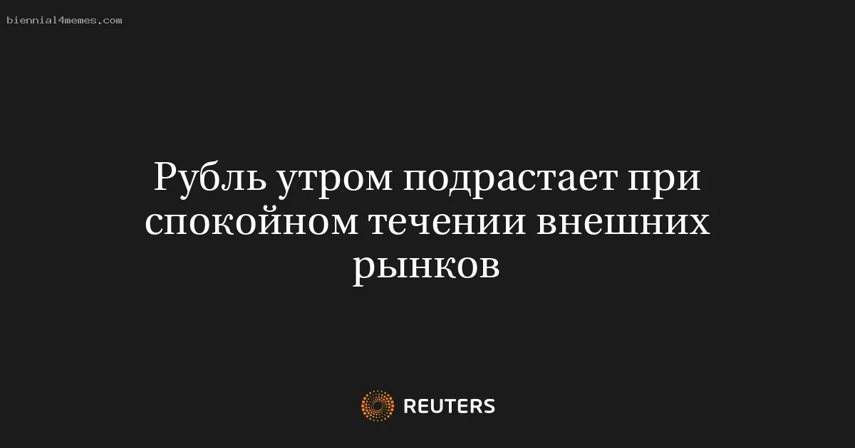 
								Рубль утром подрастает при спокойном течении внешних рынков			