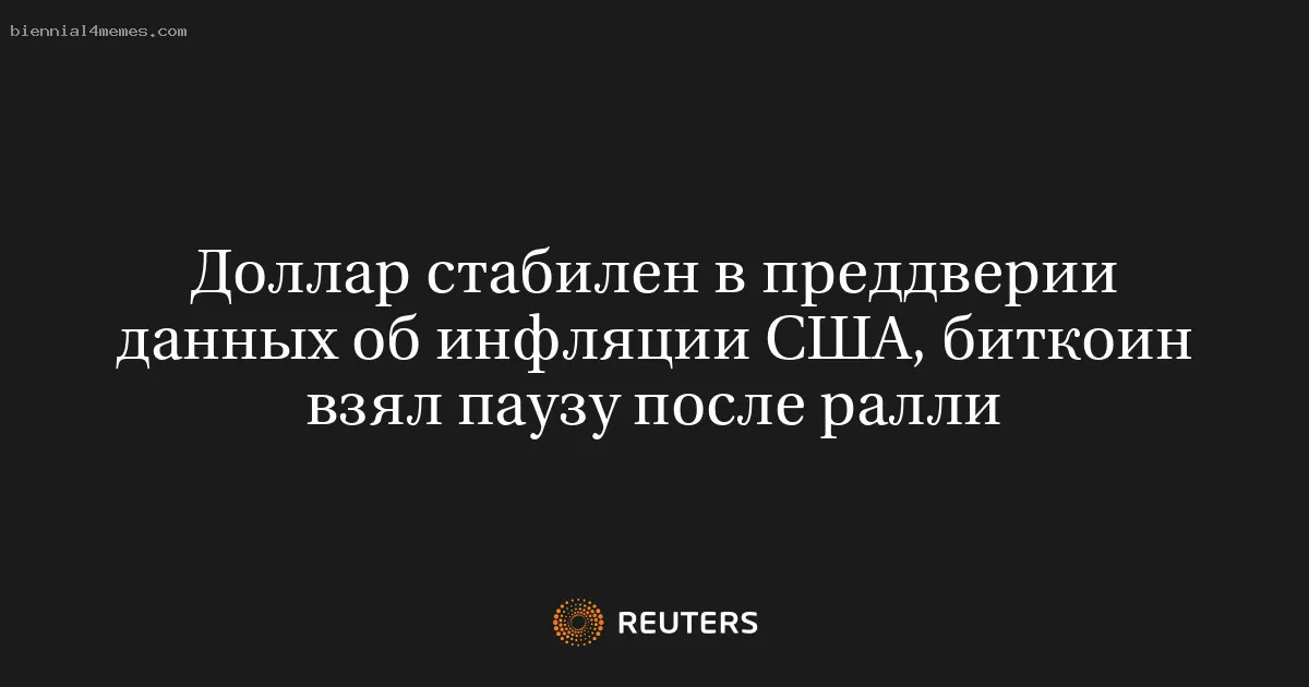 
								Доллар стабилен в преддверии данных об инфляции США, биткоин взял паузу после ралли			