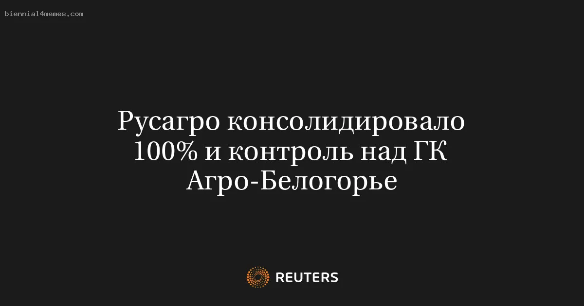 
								Русагро консолидировало 100% и контроль над ГК Агро-Белогорье			