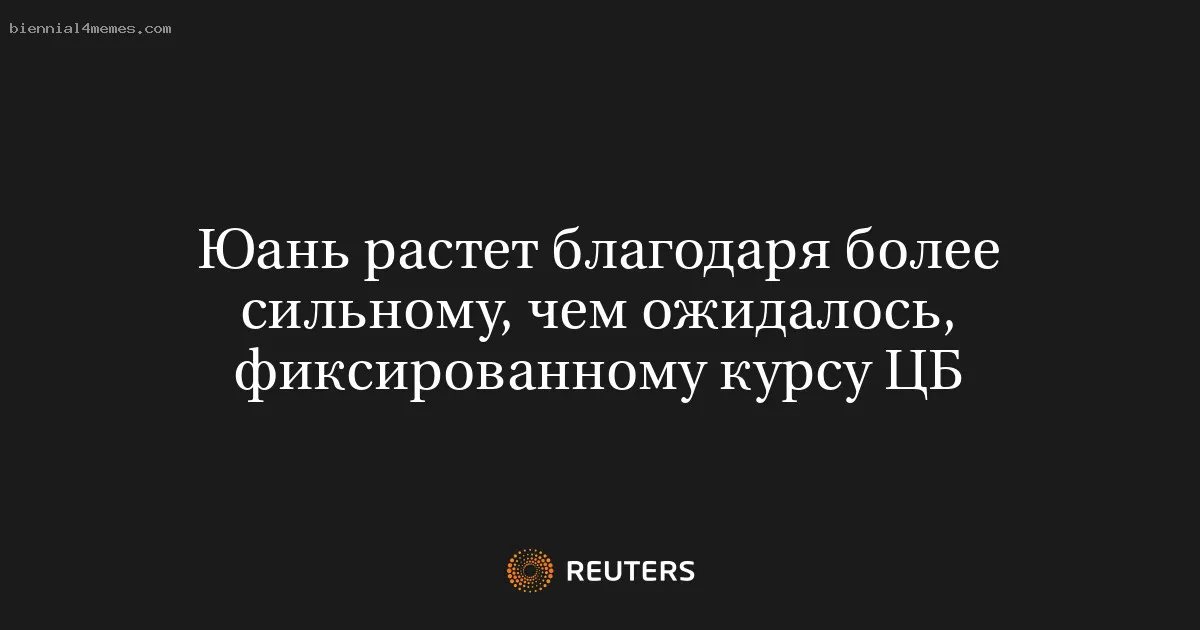 
								Юань растет благодаря более сильному, чем ожидалось, фиксированному курсу ЦБ			