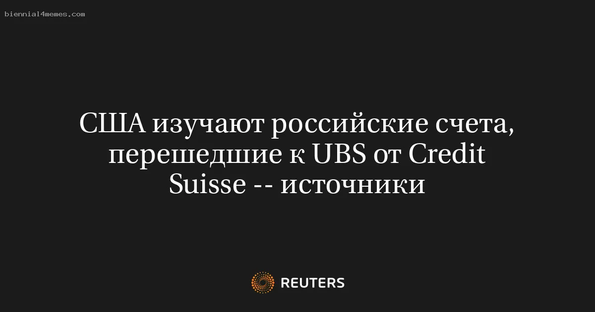 
								США изучают российские счета, перешедшие к UBS от Credit Suisse -- источники			