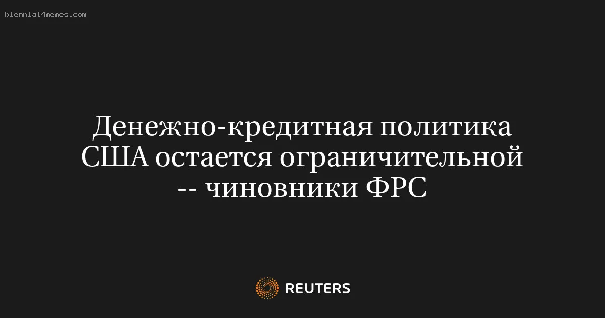 
								Денежно-кредитная политика США остается ограничительной -- чиновники ФРС			