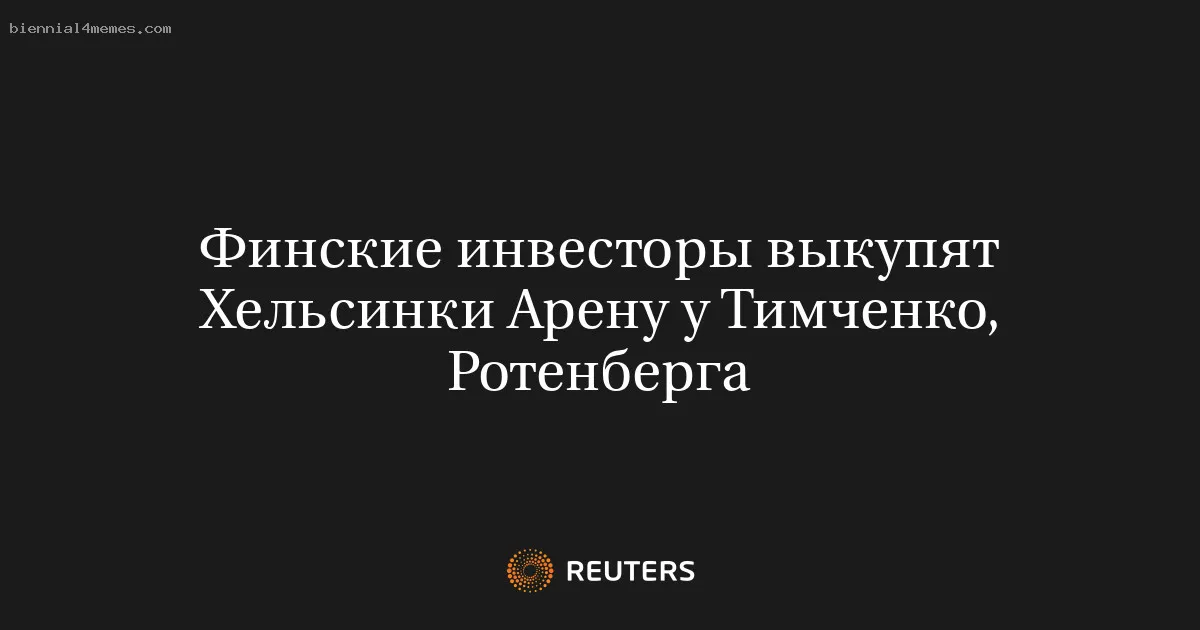 Финские инвесторы выкупят Хельсинки Арену у Тимченко, Ротенберга