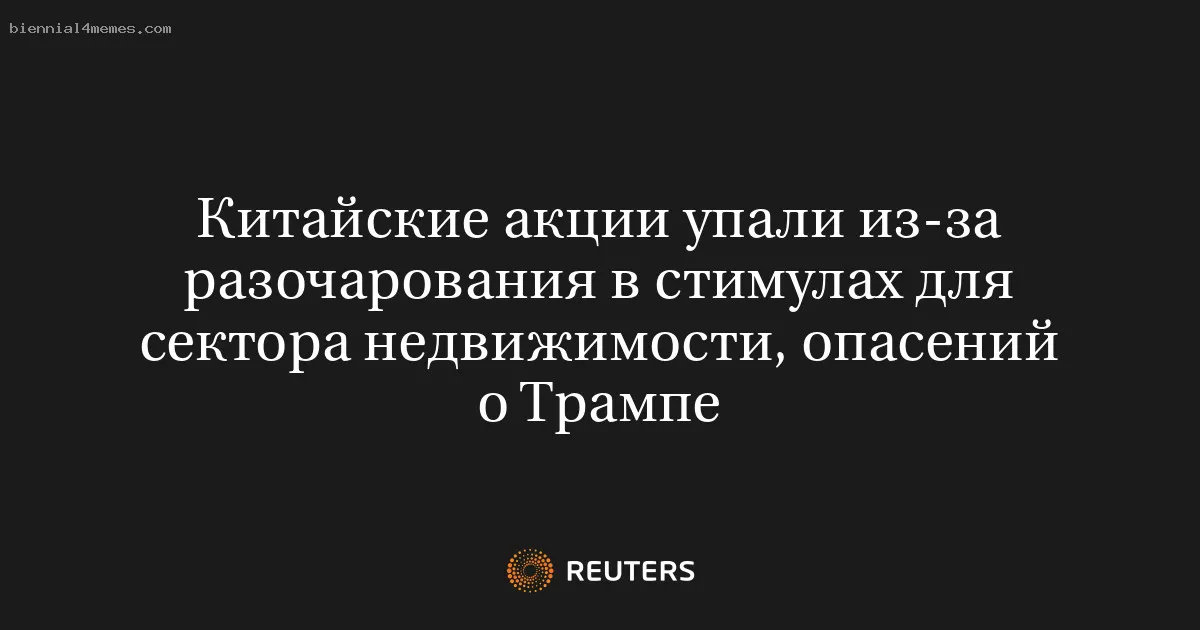 
								Китайские акции упали из-за разочарования в стимулах для сектора недвижимости, опасений о Трампе			