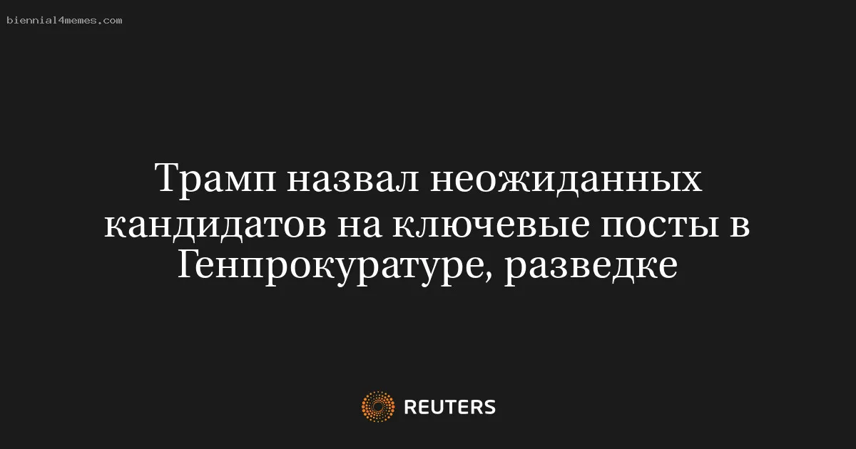 
								Трамп назвал неожиданных кандидатов на ключевые посты в Генпрокуратуре, разведке			