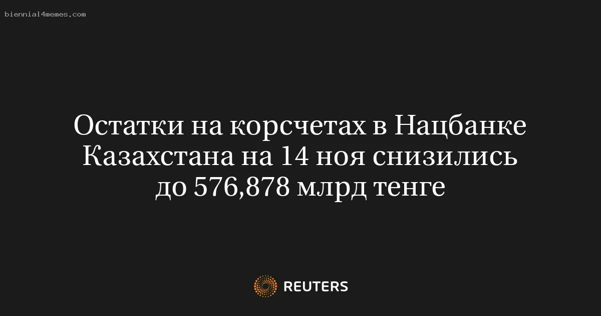 Остатки на корсчетах в Нацбанке Казахстана на 14 ноя снизились до 576,878 млрд тенге
