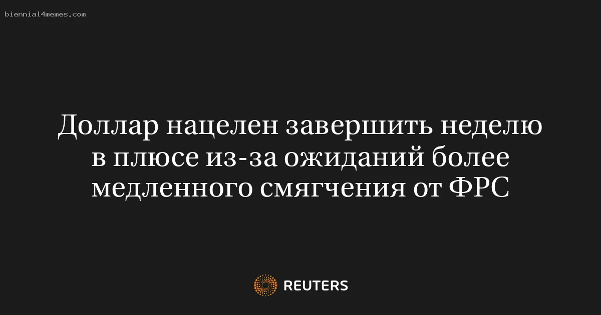 
								Доллар нацелен завершить неделю в плюсе из-за ожиданий более медленного смягчения от ФРС			
