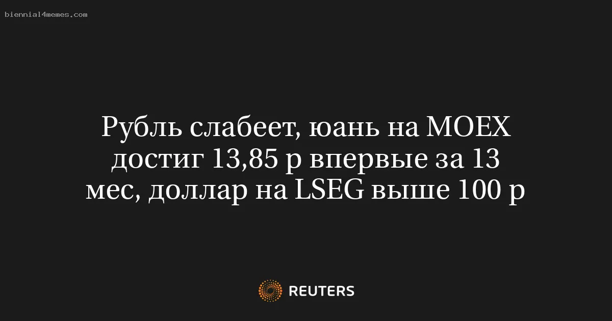 Рубль слабеет, юань на MOEX достиг 13,85 р впервые за 13 мес, доллар на LSEG выше 100 р