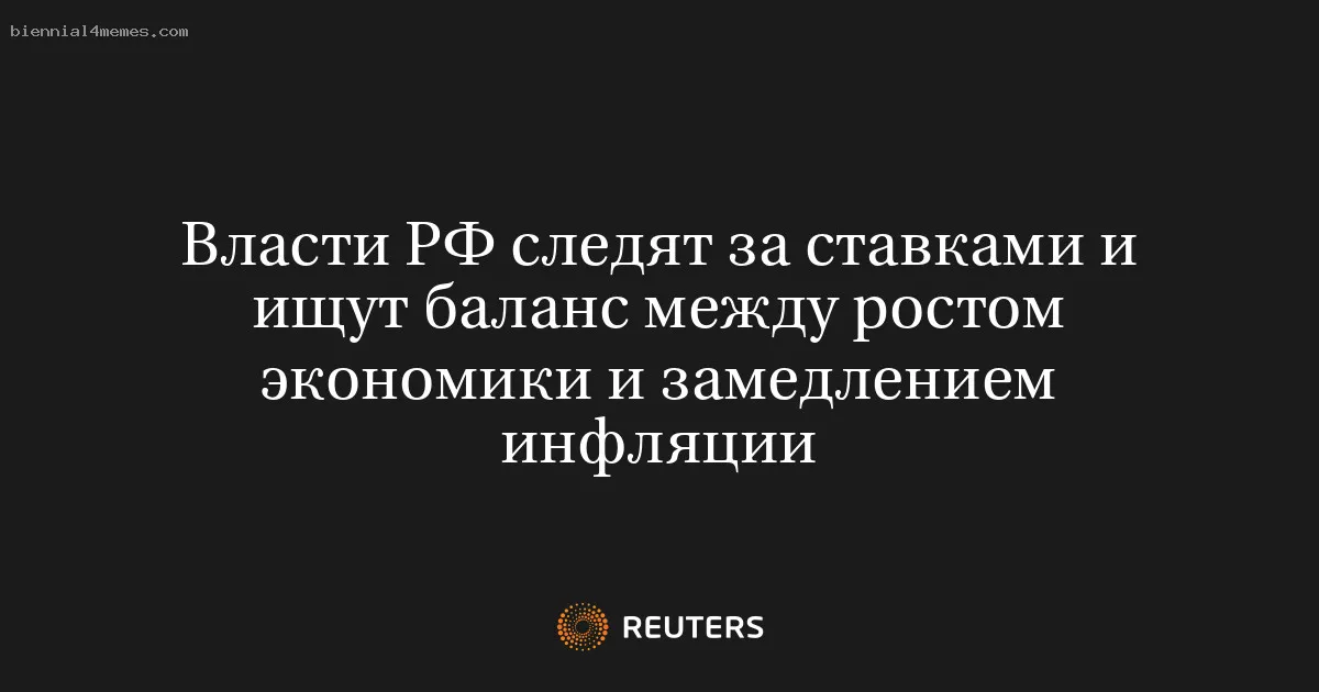 Власти РФ следят за ставками и ищут баланс между ростом экономики и замедлением инфляции