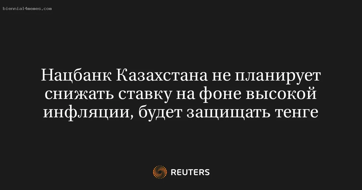 Нацбанк Казахстана не планирует снижать ставку на фоне высокой инфляции, будет защищать тенге