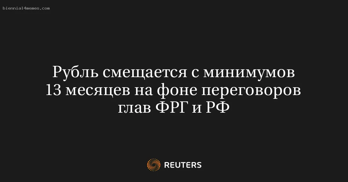Рубль смещается с минимумов 13 месяцев на фоне переговоров глав ФРГ и РФ
