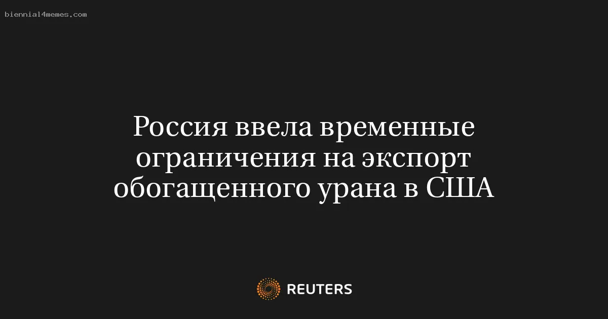 Россия ввела временные ограничения на экспорт обогащенного урана в США