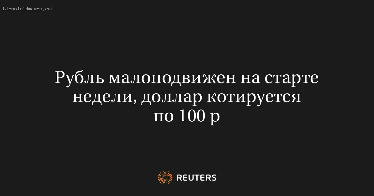 Рубль малоподвижен на старте недели, доллар котируется по 100 р