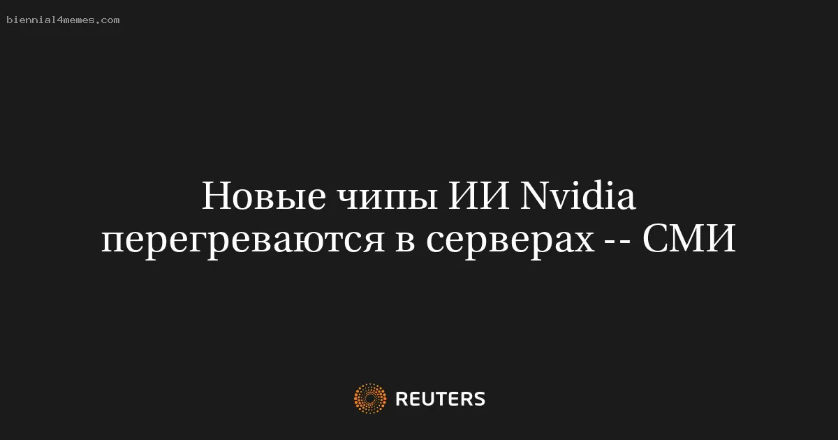 Новые чипы ИИ Nvidia перегреваются в серверах -- СМИ
