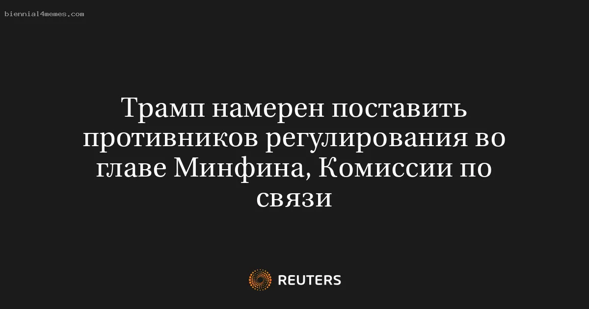 
								Трамп намерен поставить противников регулирования во главе Минфина, Комиссии по связи			