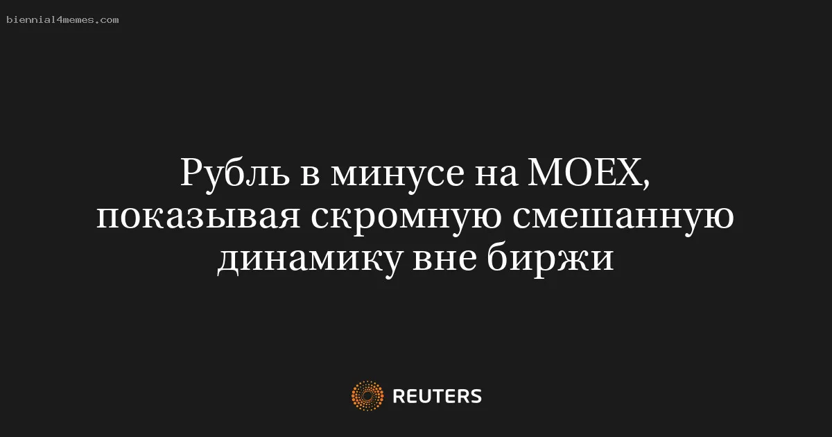 Рубль в минусе на MOEX, показывая скромную смешанную динамику вне биржи