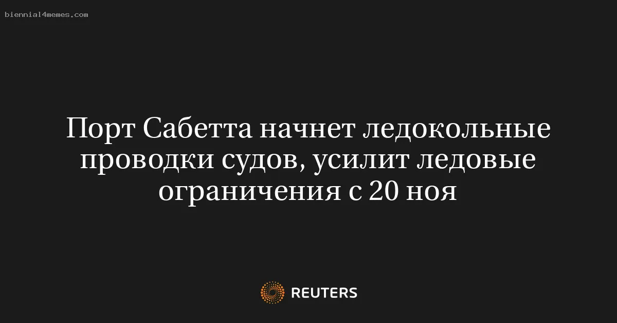 
								Порт Сабетта начнет ледокольные проводки судов, усилит ледовые ограничения с 20 ноя			