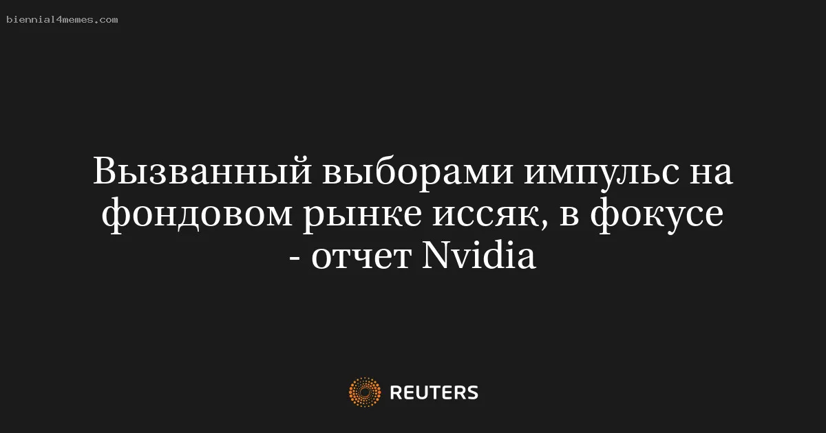 
								Вызванный выборами импульс на фондовом рынке иссяк, в фокусе - отчет Nvidia			