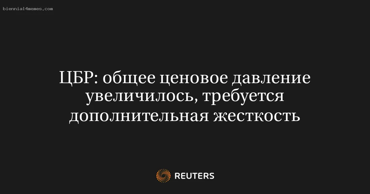 ЦБР: общее ценовое давление увеличилось, требуется дополнительная жесткость