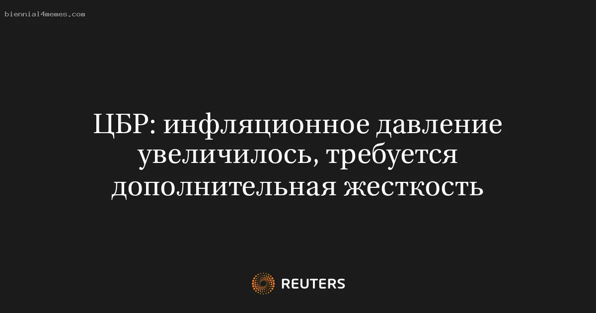 ЦБР: инфляционное давление увеличилось, требуется дополнительная жесткость
