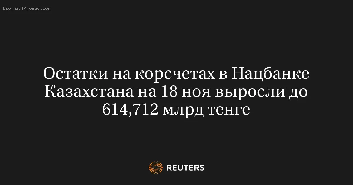 Остатки на корсчетах в Нацбанке Казахстана на 18 ноя выросли до 614,712 млрд тенге