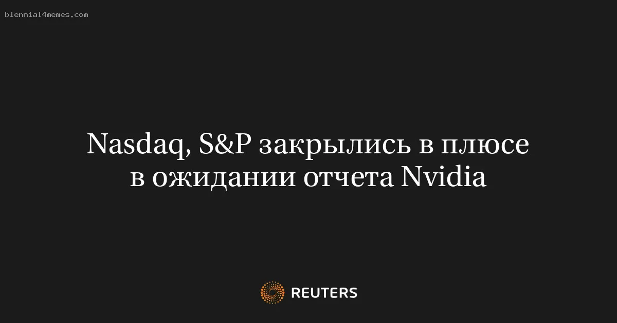 
								Nasdaq, S&P закрылись в плюсе в ожидании отчета Nvidia			