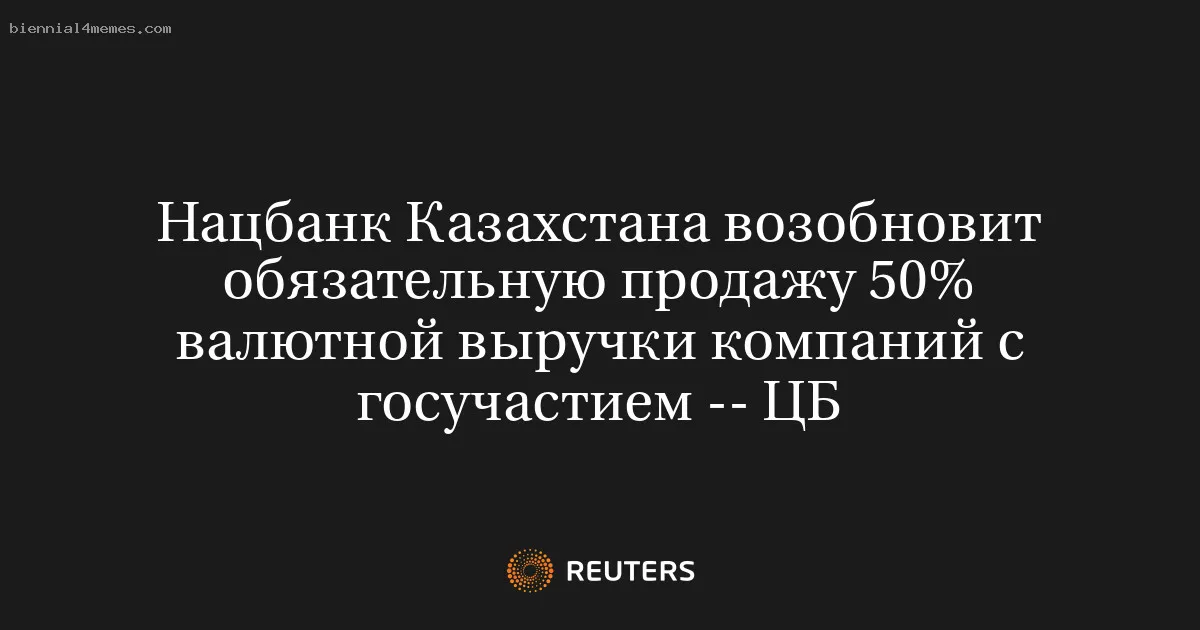 Нацбанк Казахстана возобновит обязательную продажу 50% валютной выручки компаний с госучастием -- ЦБ