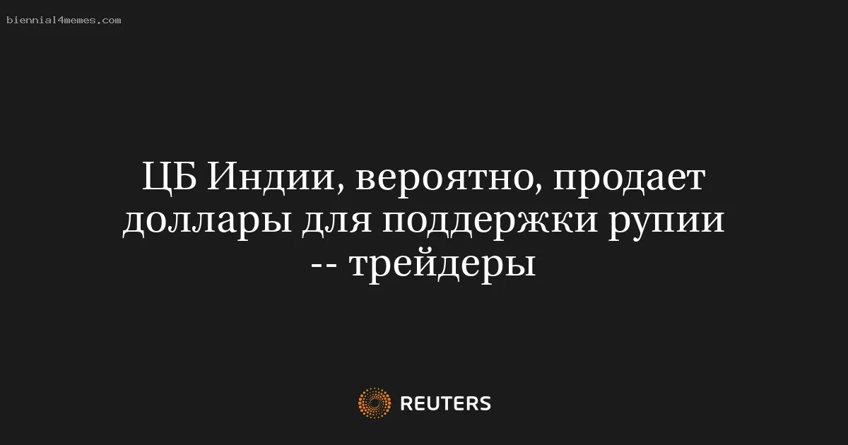 
								ЦБ Индии, вероятно, продает доллары для поддержки рупии -- трейдеры			