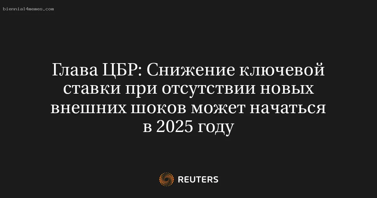 Глава ЦБР: Cнижение ключевой ставки при отсутствии новых внешних шоков может начаться в 2025 году