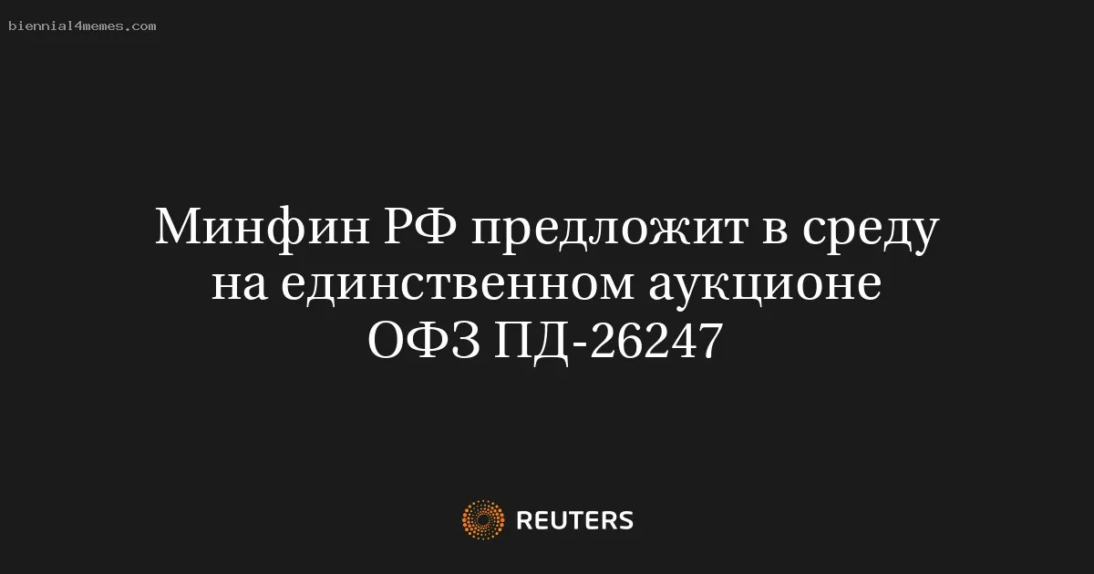 Минфин РФ предложит в среду на единственном аукционе ОФЗ ПД-26247